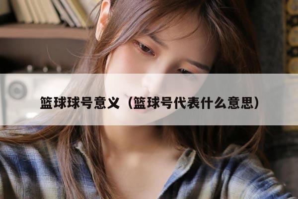 篮球球号意义（篮球号代表什么意思）