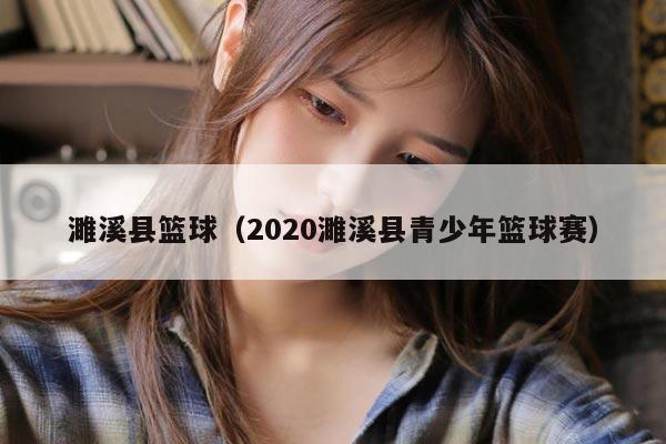 濉溪县篮球（2020濉溪县青少年篮球赛）