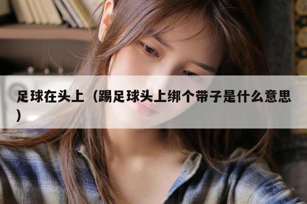 足球在头上（踢足球头上绑个带子是什么意思）