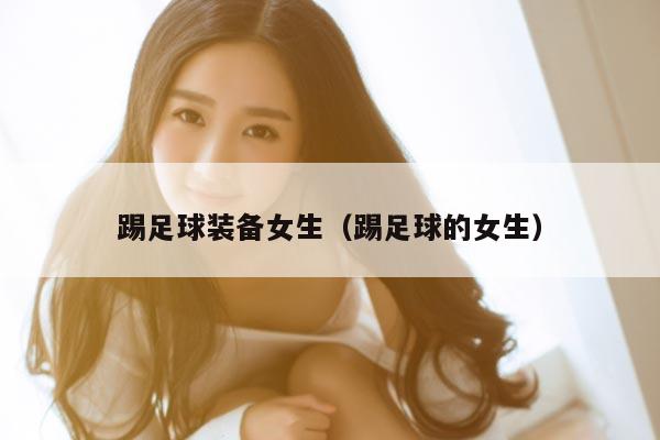踢足球装备女生（踢足球的女生）