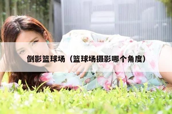 倒影篮球场（篮球场摄影哪个角度）