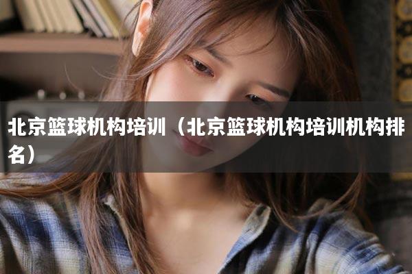 北京篮球机构培训（北京篮球机构培训机构排名）