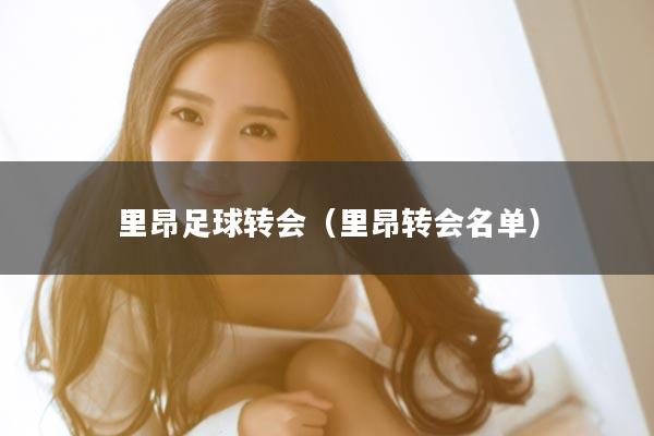 里昂足球转会（里昂转会名单）