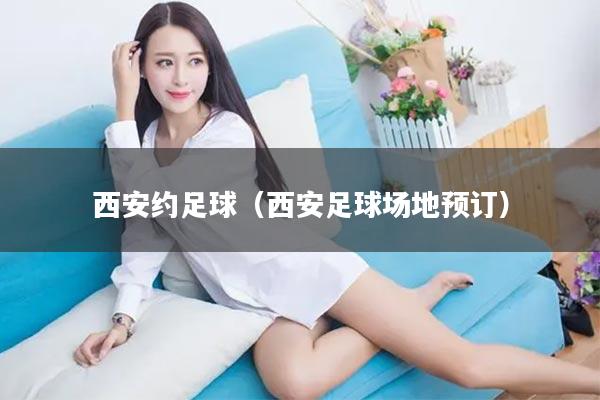 西安约足球（西安足球场地预订）