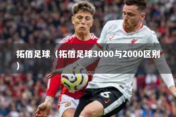 拓佰足球（拓佰足球3000与2000区别）
