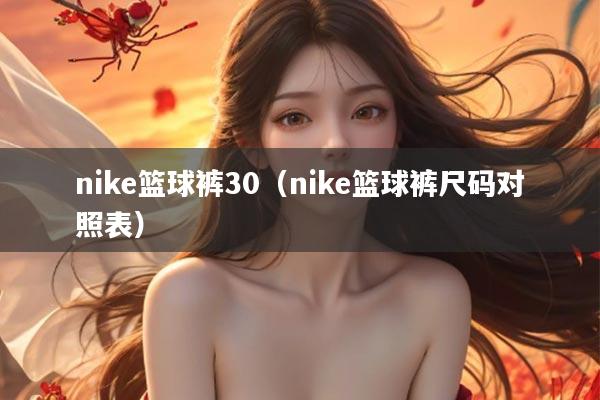 nike篮球裤30（nike篮球裤尺码对照表）