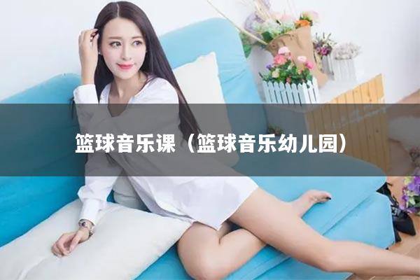 篮球音乐课（篮球音乐幼儿园）