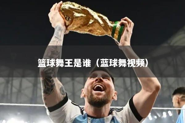 篮球舞王是谁（蓝球舞视频）