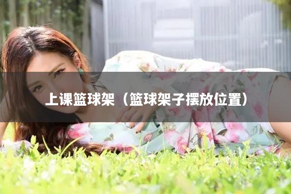 上课篮球架（篮球架子摆放位置）