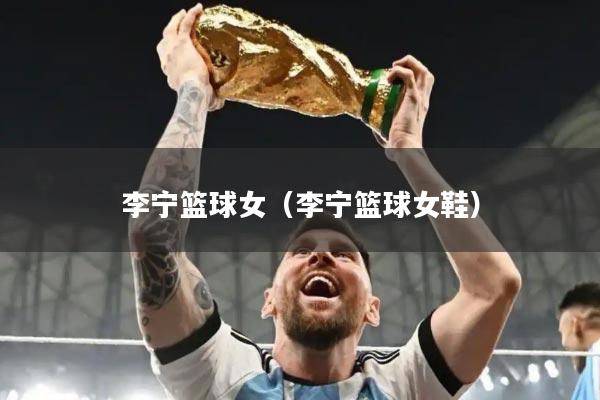 李宁篮球女（李宁篮球女鞋）