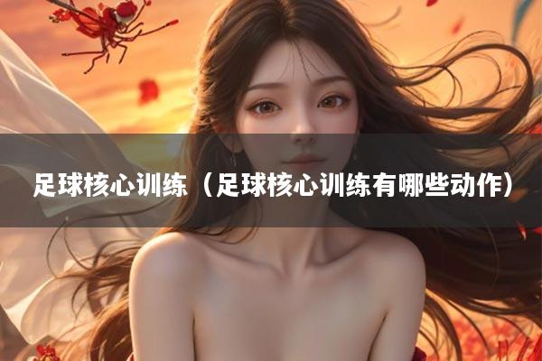 足球核心训练（足球核心训练有哪些动作）