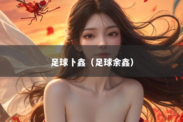 足球卜鑫（足球余鑫）