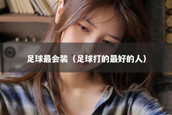 足球最会装（足球打的最好的人）