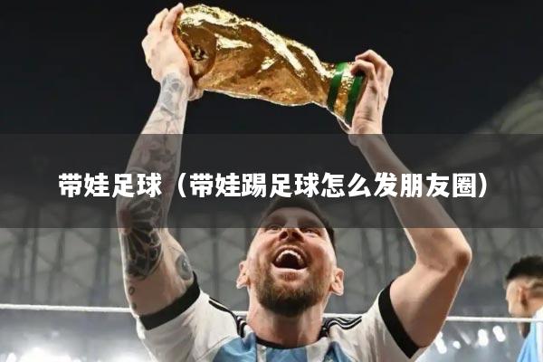 带娃足球（带娃踢足球怎么发朋友圈）